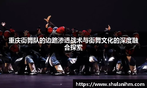 重庆街舞队的边路渗透战术与街舞文化的深度融合探索