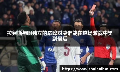 拉努斯与啊独立的巅峰对决谁能在这场激战中笑到最后