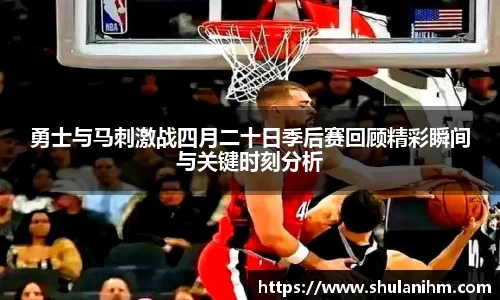 勇士与马刺激战四月二十日季后赛回顾精彩瞬间与关键时刻分析