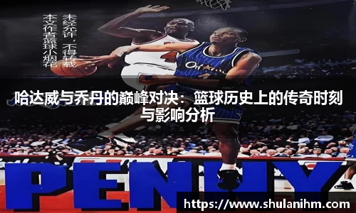 哈达威与乔丹的巅峰对决：篮球历史上的传奇时刻与影响分析
